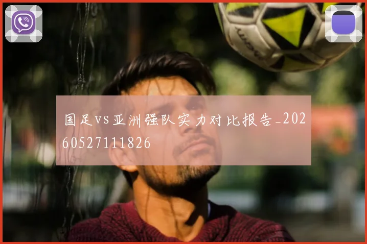 国足vs亚洲强队实力对比报告_20260527111826