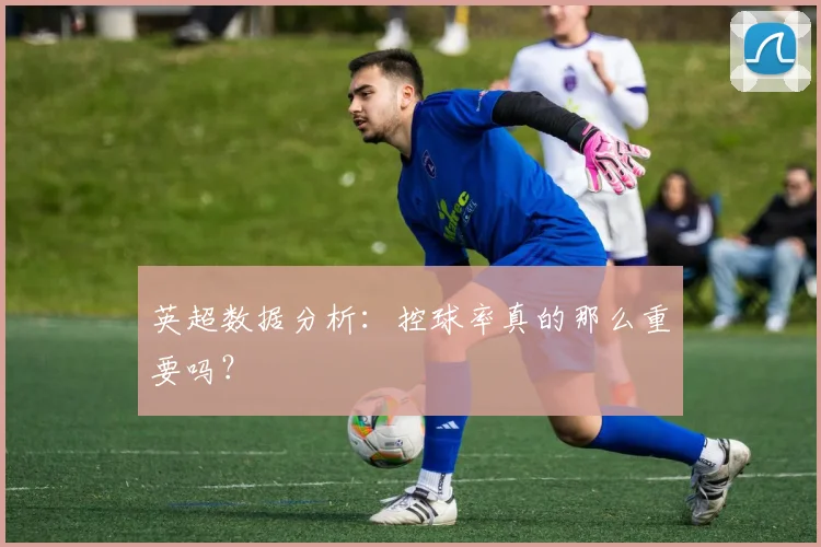 英超数据分析：控球率真的那么重要吗？