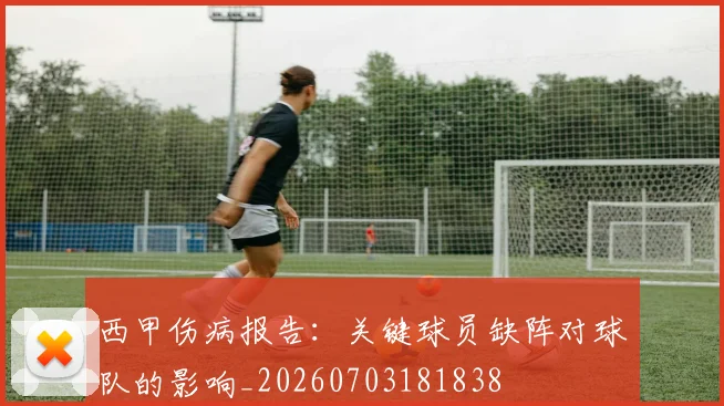 西甲伤病报告：关键球员缺阵对球队的影响_20260703181838