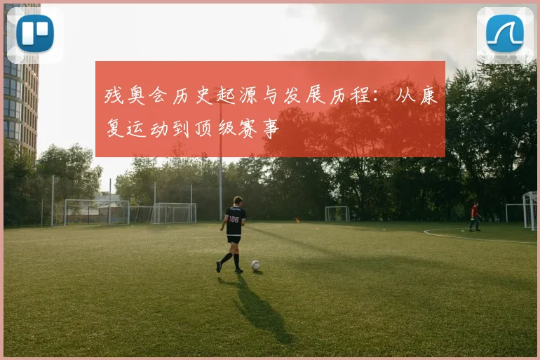残奥会历史起源与发展历程：从康复运动到顶级赛事
