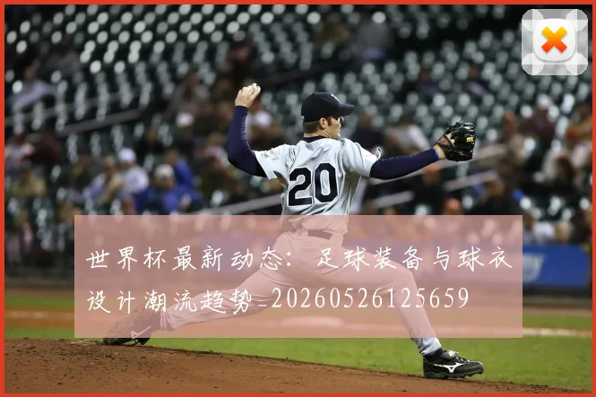 世界杯最新动态:足球装备与球衣设计潮流趋势_20260526125659
