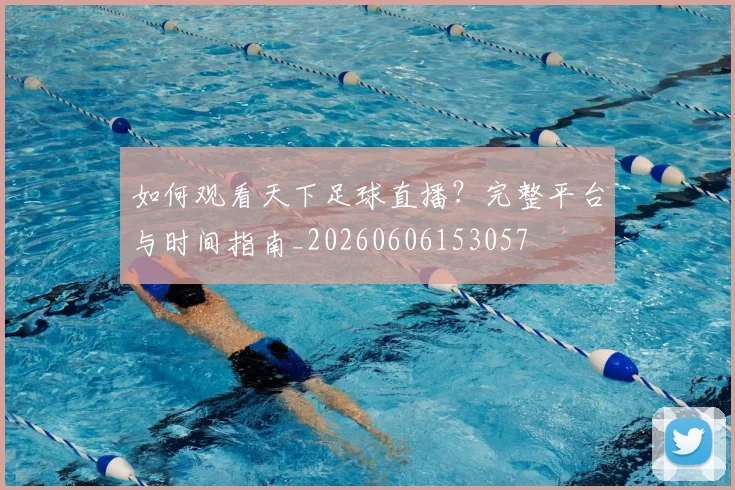 如何观看天下足球直播？完整平台与时间指南_20260606153057
