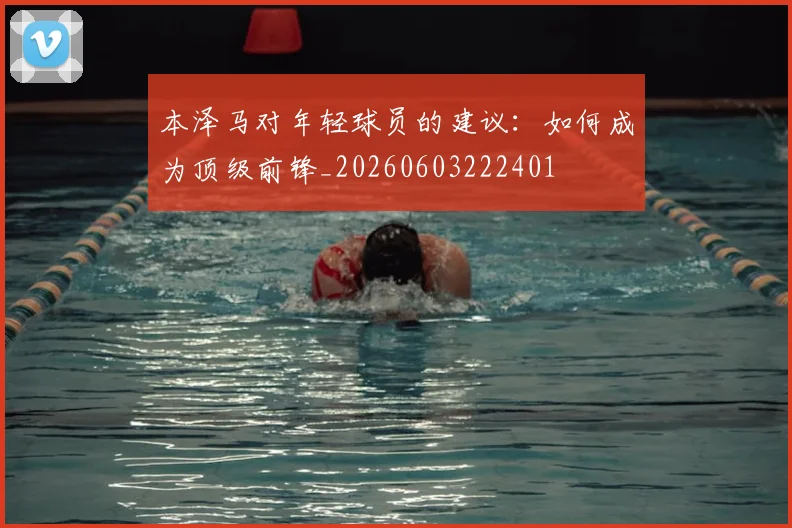 本泽马对年轻球员的建议:如何成为顶级前锋_20260603222401