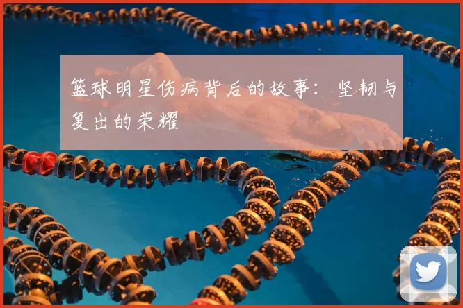 篮球明星伤病背后的故事:坚韧与复出的荣耀